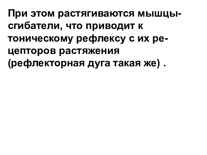 При этом растягиваются мышцы-сгибатели, что приводит к тоническому рефлексу с их