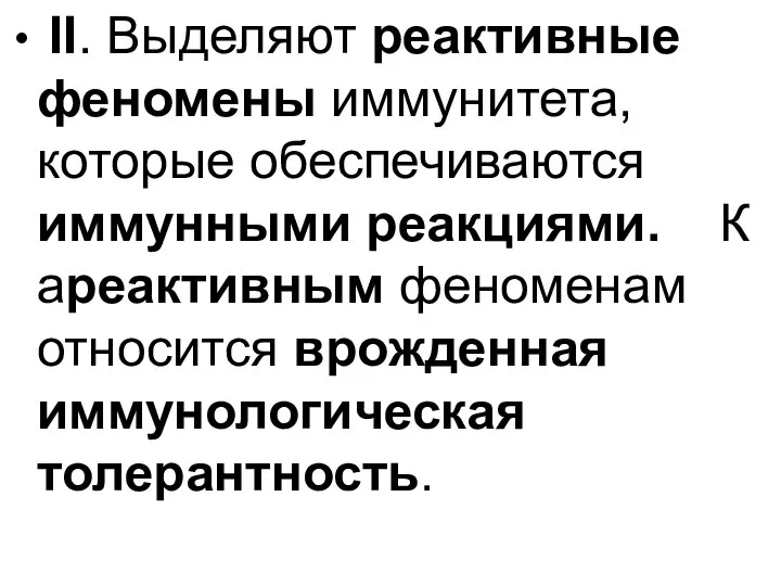 II. Выделяют реактивные феномены иммунитета, которые обеспечиваются иммунными реакциями. К ареактивным феноменам относится врожденная иммунологическая толерантность.