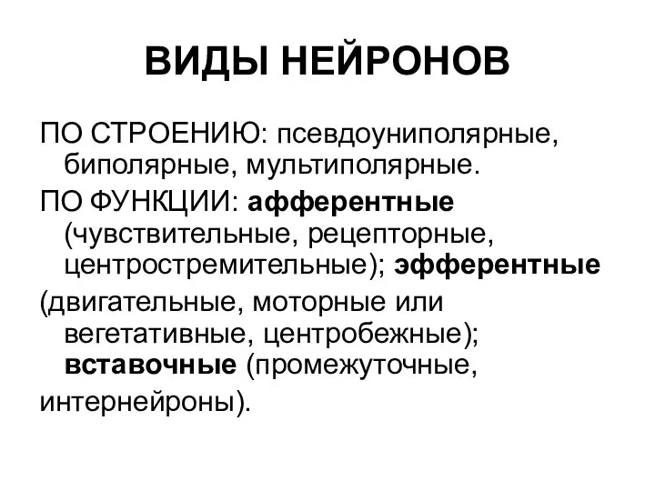 ВИДЫ НЕЙРОНОВ ПО СТРОЕНИЮ: псевдоуниполярные, биполярные, мультиполярные. ПО ФУНКЦИИ: афферентные (чувствительные,