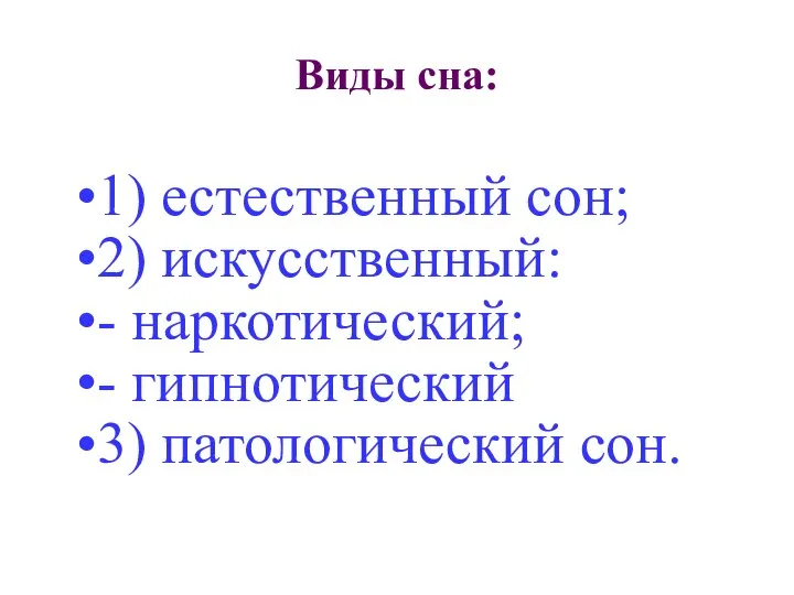 Виды сна: 1) естественный сон; 2) искусственный: - наркотический; - гипнотический 3) патологический сон.