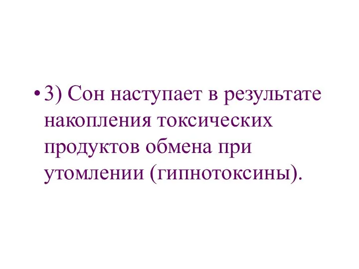 3) Сон наступает в результате накопления токсических продуктов обмена при утомлении (гипнотоксины).