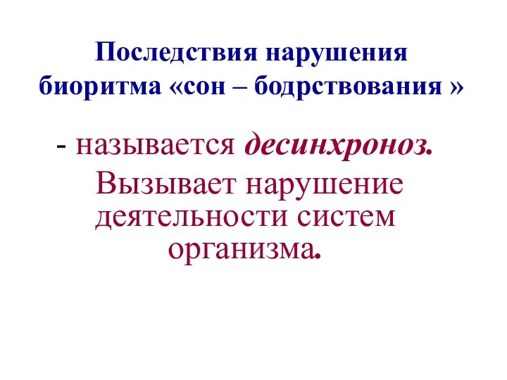 Последствия нарушения биоритма «сон – бодрствования » - называется десинхроноз. Вызывает нарушение деятельности систем организма.