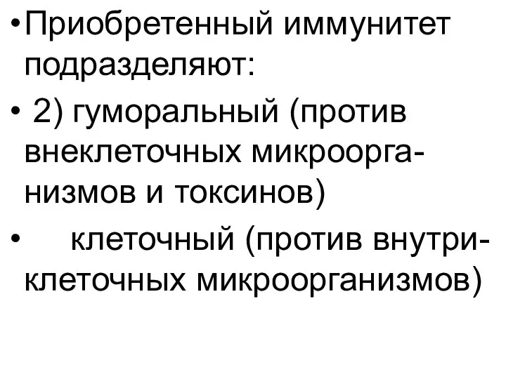 Приобретенный иммунитет подразделяют: 2) гуморальный (против внеклеточных микроорга-низмов и токсинов) клеточный (против внутри-клеточных микроорганизмов)