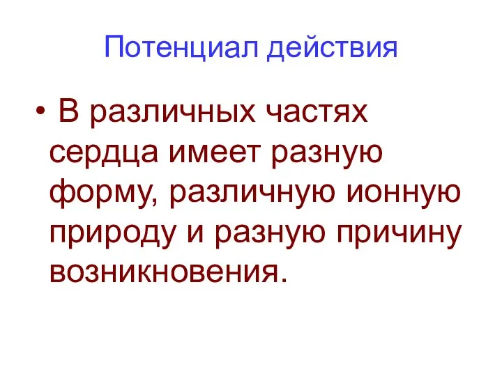 Потенциал действия В различных частях сердца имеет разную форму, различную ионную природу и разную причину возникновения.