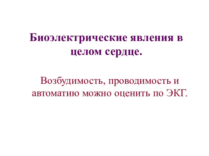 Биоэлектрические явления в целом сердце. Возбудимость, проводимость и автоматию можно оценить по ЭКГ.