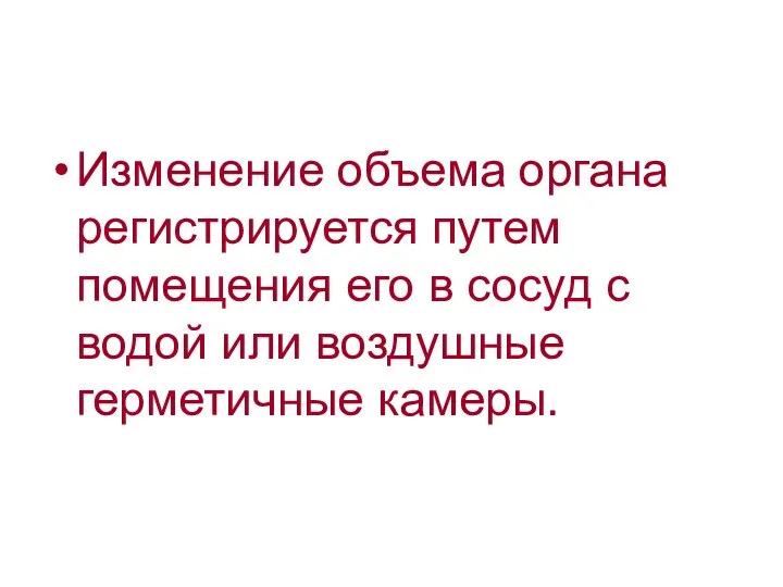 Изменение объема органа регистрируется путем помещения его в сосуд с водой или воздушные герметичные камеры.