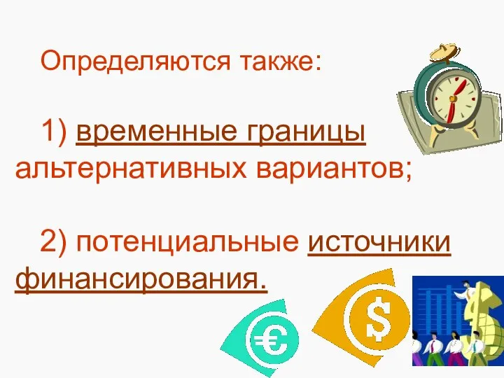 Определяются также: 1) временные границы альтернативных вариантов; 2) потенциальные источники финансирования.