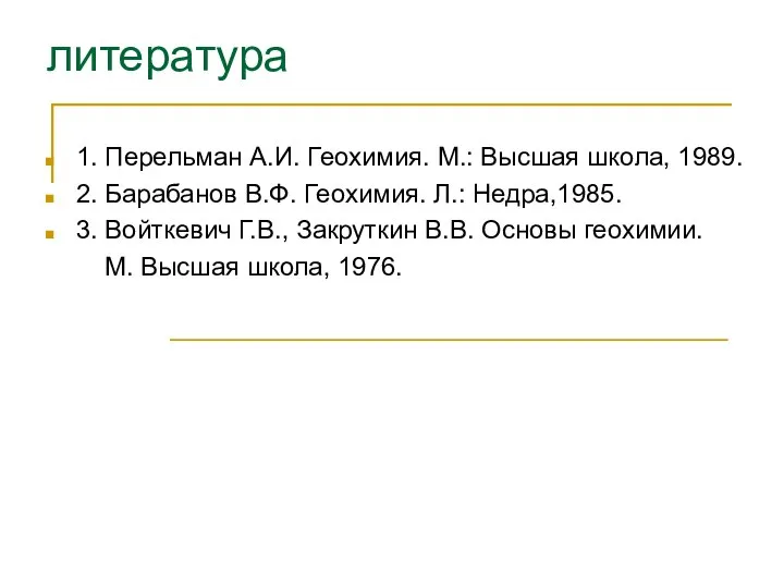 литература 1. Перельман А.И. Геохимия. М.: Высшая школа, 1989. 2. Барабанов