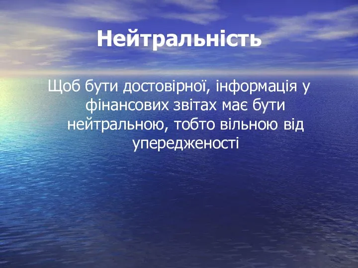 Нейтральність Щоб бути достовірної, інформація у фінансових звітах має бути нейтральною, тобто вільною від упередженості