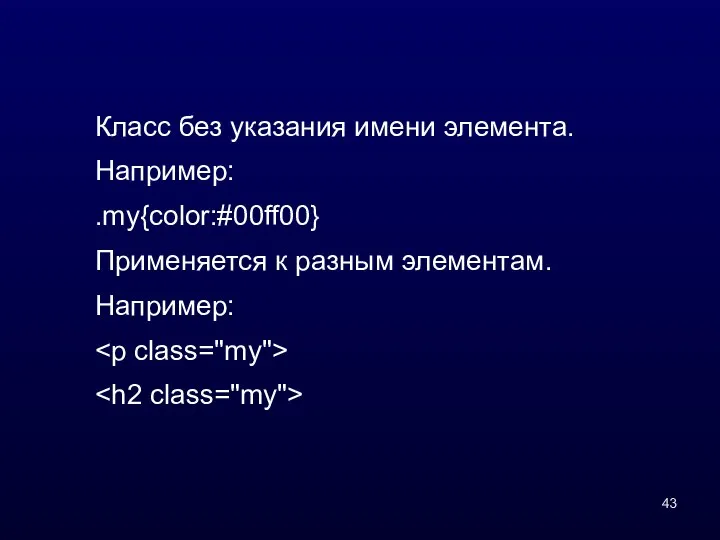 Класс без указания имени элемента. Например: .my{color:#00ff00} Применяется к разным элементам. Например: