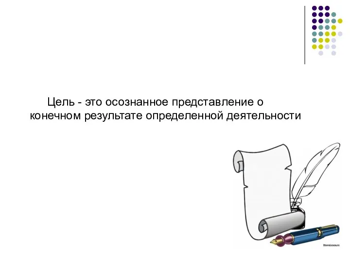 Цель - это осознанное представление о конечном результате определенной деятельности