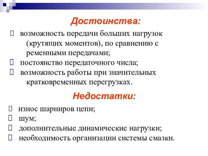 Достоинства: возможность передачи больших нагрузок (крутящих моментов), по сравнению с ременными