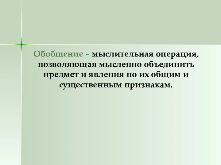 Обобщение – мыслительная операция, позволяющая мысленно объединить предмет и явления по их общим и существенным признакам.