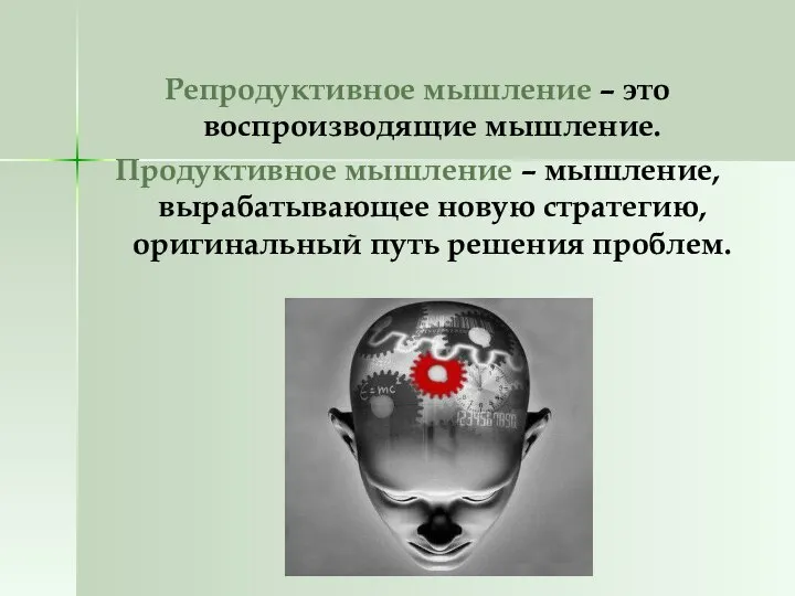 Репродуктивное мышление – это воспроизводящие мышление. Продуктивное мышление – мышление, вырабатывающее