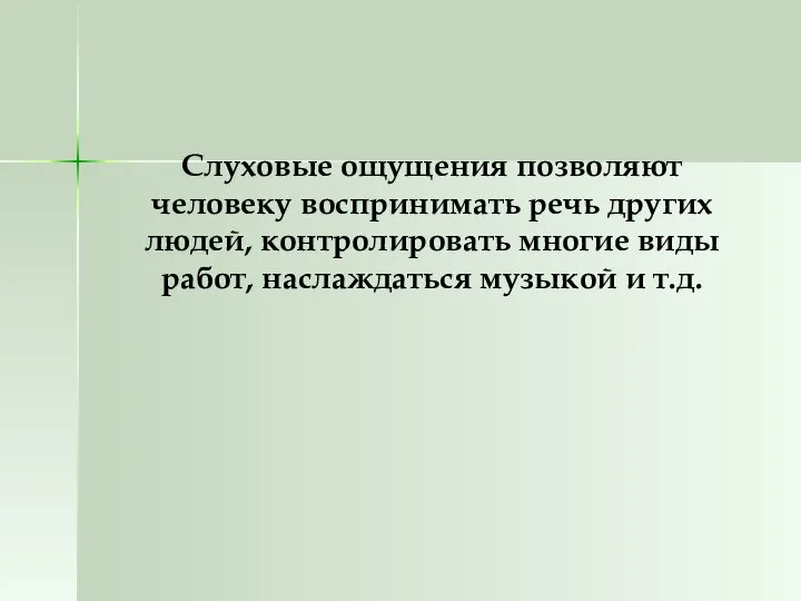 Слуховые ощущения позволяют человеку воспринимать речь других людей, контролировать многие виды работ, наслаждаться музыкой и т.д.