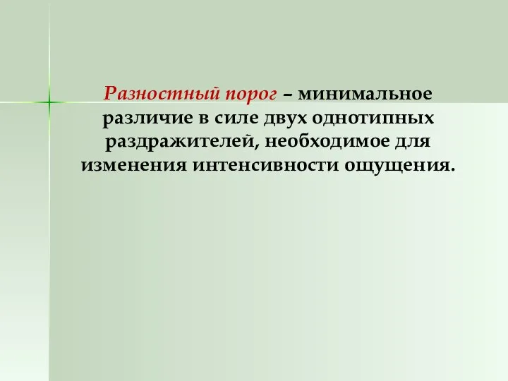 Разностный порог – минимальное различие в силе двух однотипных раздражителей, необходимое для изменения интенсивности ощущения.