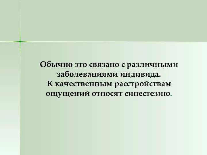 Обычно это связано с различными заболеваниями индивида. К качественным расстройствам ощущений относят синестезию.