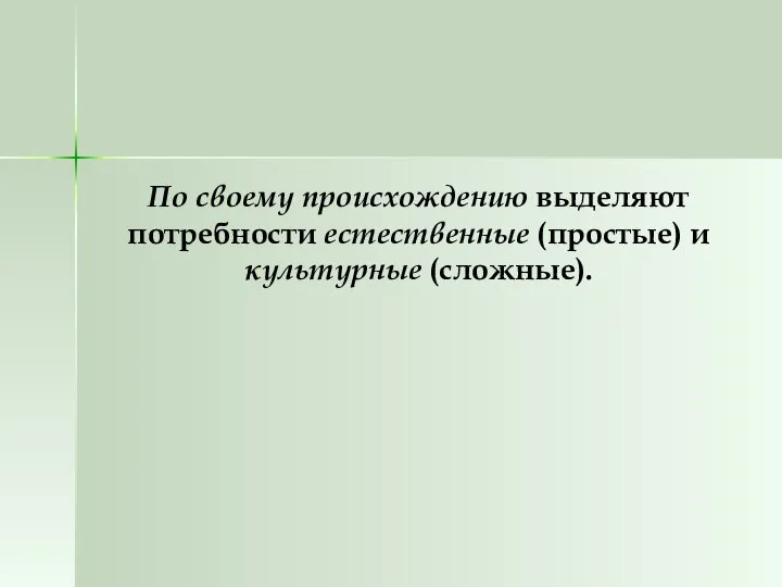 По своему происхождению выделяют потребности естественные (простые) и культурные (сложные).