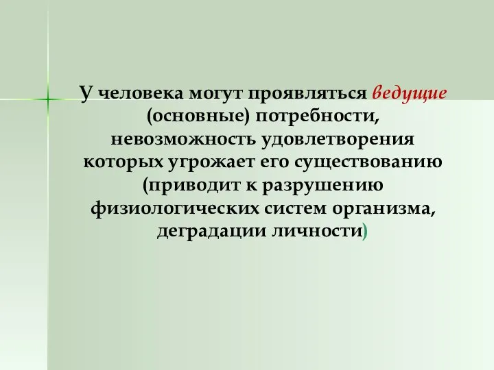 У человека могут проявляться ведущие (основные) потребности, невозможность удовлетворения которых угрожает