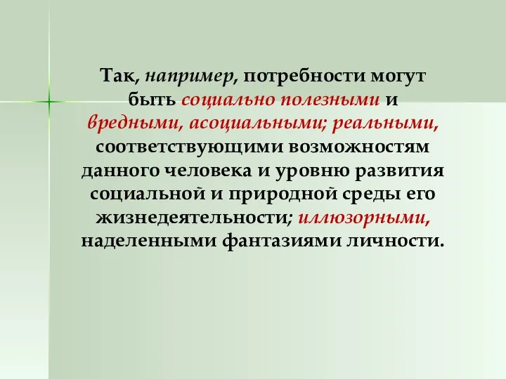 Так, например, потребности могут быть социально полезными и вредными, асоциальными; реальными,