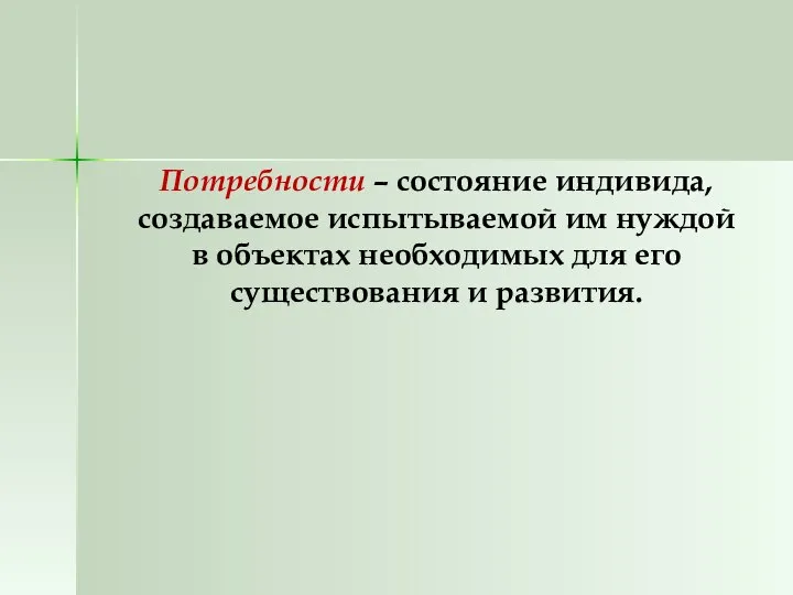 Потребности – состояние индивида, создаваемое испытываемой им нуждой в объектах необходимых для его существования и развития.