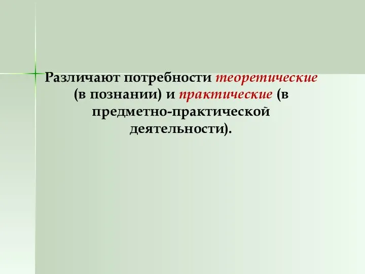 Различают потребности теоретические (в познании) и практические (в предметно-практической деятельности).