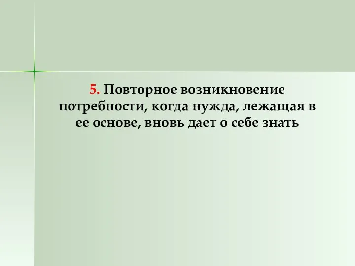 5. Повторное возникновение потребности, когда нужда, лежащая в ее основе, вновь дает о себе знать