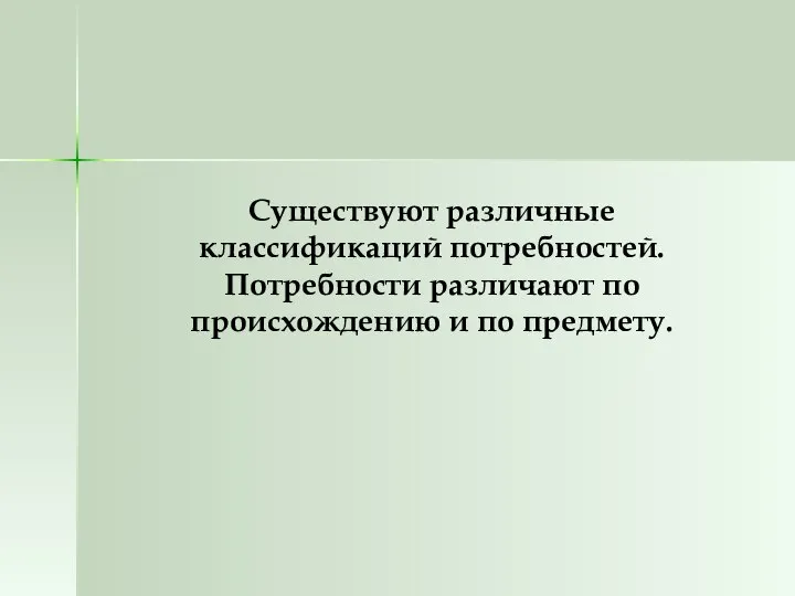 Существуют различные классификаций потребностей. Потребности различают по происхождению и по предмету.