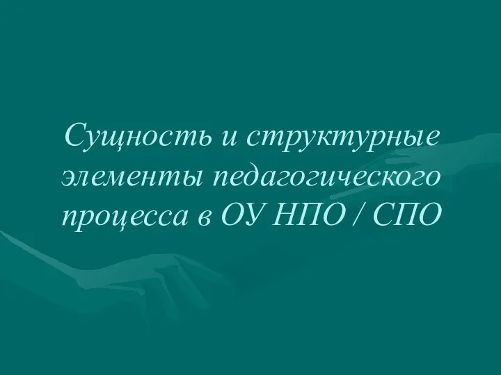 Сущность и структурные элементы педагогического процесса в ОУ НПО / СПО