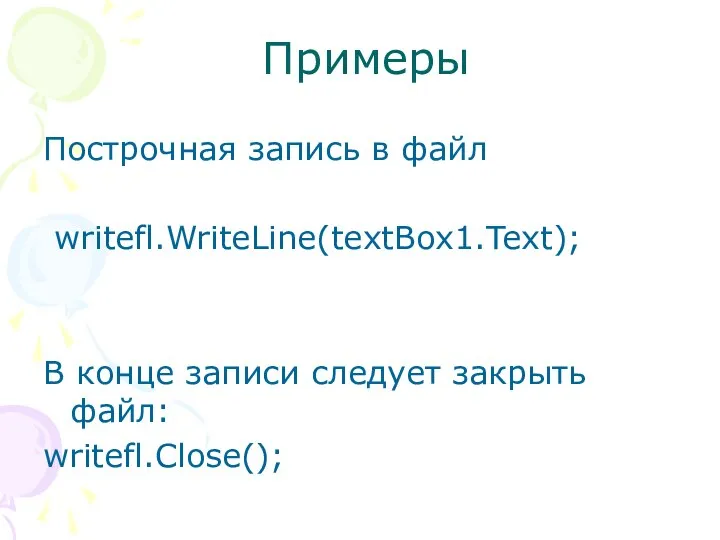 Примеры Построчная запись в файл writefl.WriteLine(textBox1.Text); В конце записи следует закрыть файл: writefl.Close();