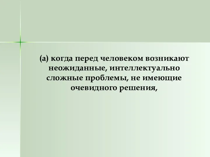 (а) когда перед человеком возникают неожиданные, интеллектуально сложные проблемы, не имеющие очевидного решения,