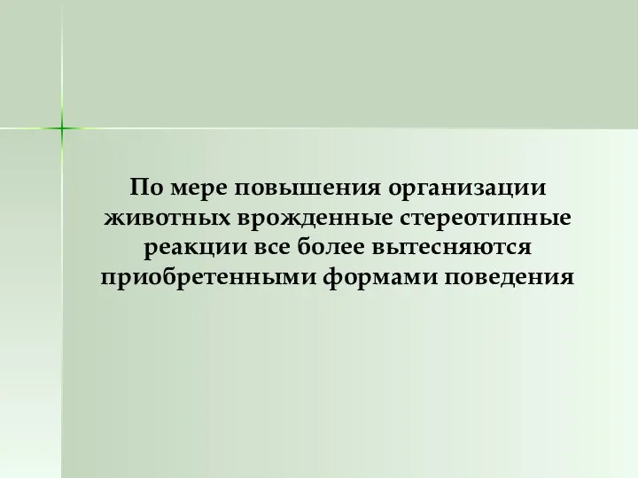 По мере повышения организации животных врожденные стереотипные реакции все более вытесняются приобретенными формами поведения