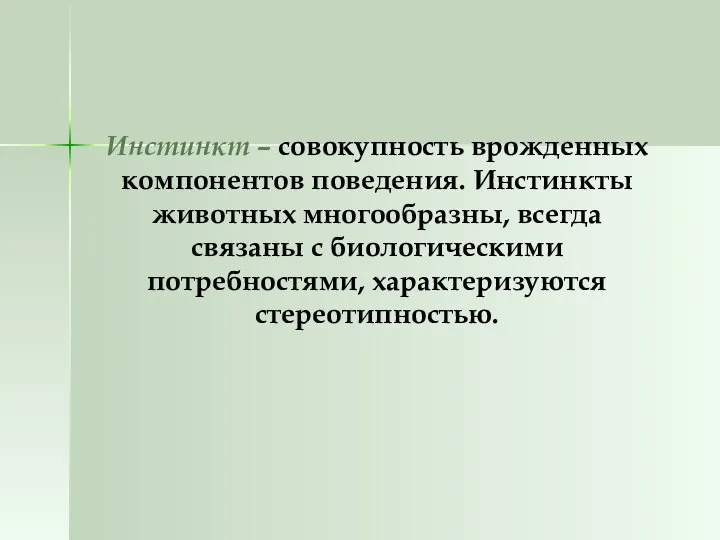 Инстинкт – совокупность врожденных компонентов поведения. Инстинкты животных многообразны, всегда связаны с биологическими потребностями, характеризуются стереотипностью.