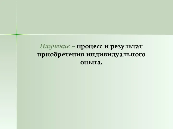 Научение – процесс и результат приобретения индивидуального опыта.