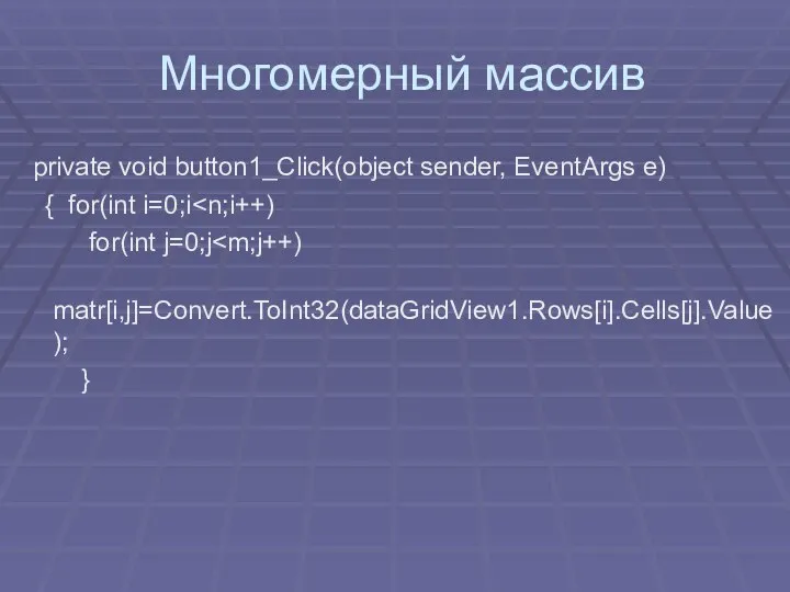 Многомерный массив private void button1_Click(object sender, EventArgs e) { for(int i=0;i for(int j=0;j matr[i,j]=Convert.ToInt32(dataGridView1.Rows[i].Cells[j].Value); }