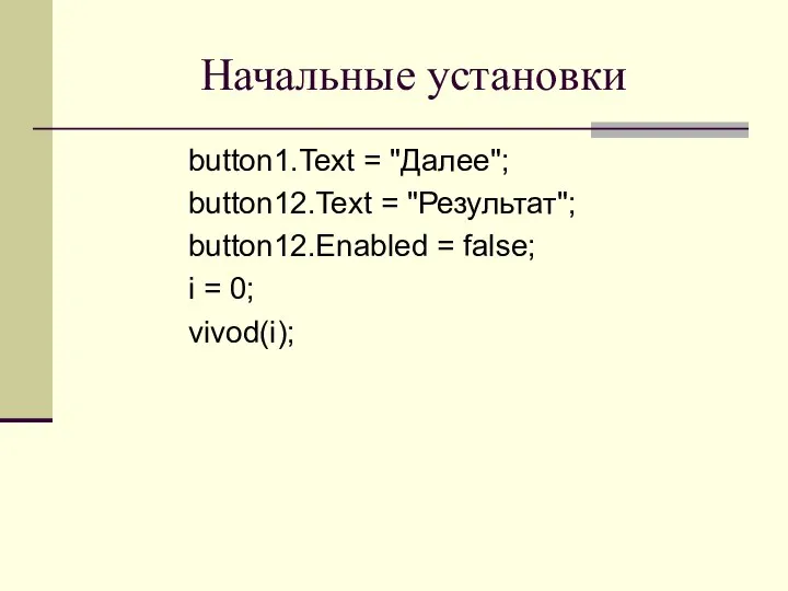 Начальные установки button1.Text = "Далее"; button12.Text = "Результат"; button12.Enabled = false; i = 0; vivod(i);