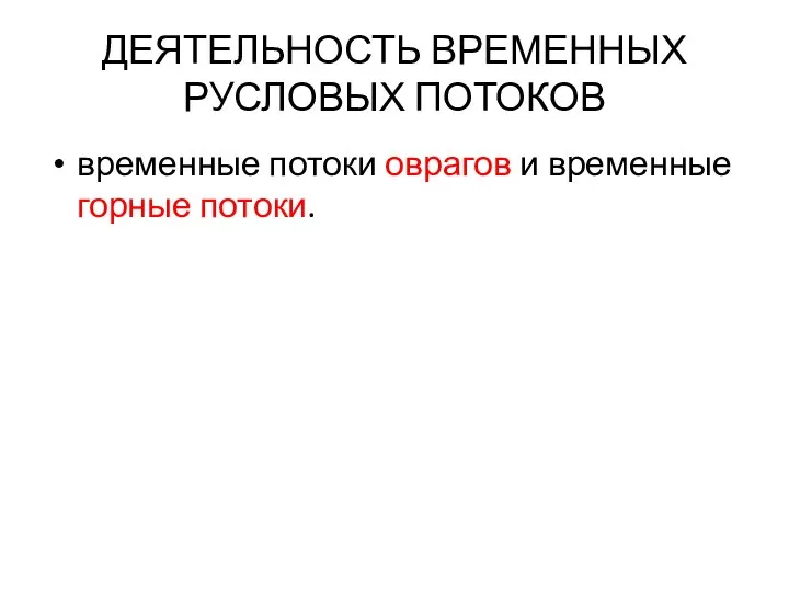 ДЕЯТЕЛЬНОСТЬ ВРЕМЕННЫХ РУСЛОВЫХ ПОТОКОВ временные потоки оврагов и временные горные потоки.