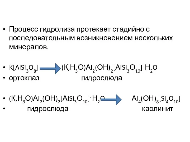 Процесс гидролиза протекает стадийно с последовательным возникновением нескольких минералов. K[AlSi3O8] (К,Н3О)Аl2(ОН)2[АlSi3О10].