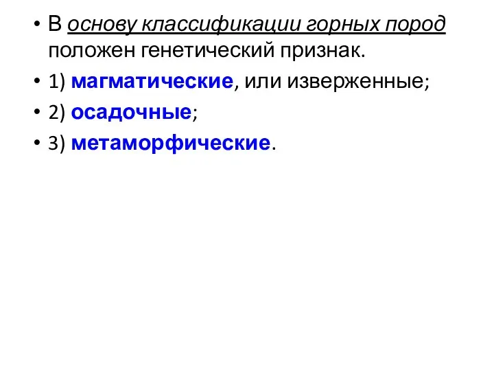 В основу классификации горных пород положен генетический признак. 1) магматические, или изверженные; 2) осадочные; 3) метаморфические.