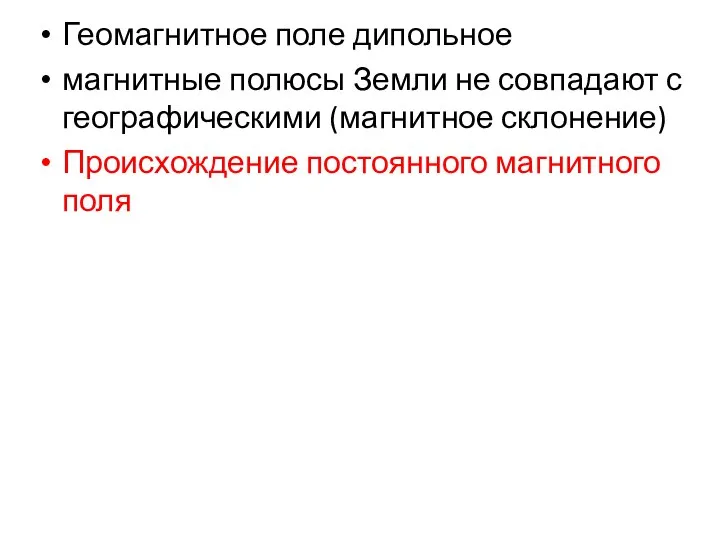 Геомагнитное поле дипольное магнитные полюсы Земли не совпадают с географическими (магнитное склонение) Происхождение постоянного магнитного поля