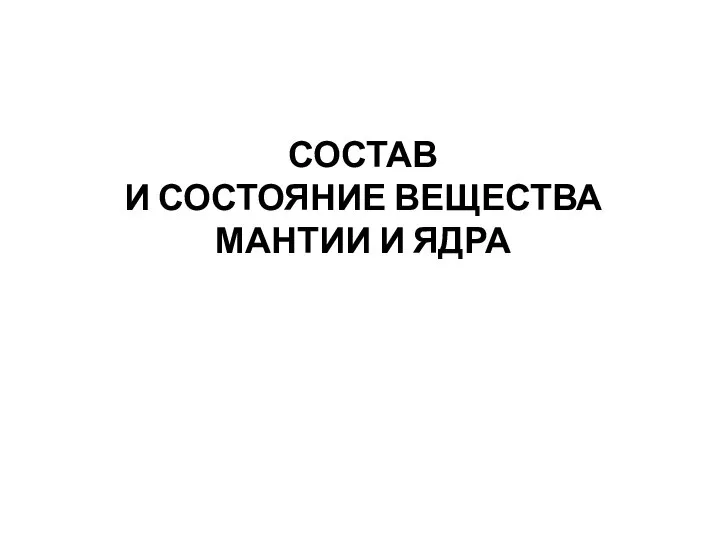 СОСТАВ И СОСТОЯНИЕ ВЕЩЕСТВА МАНТИИ И ЯДРА