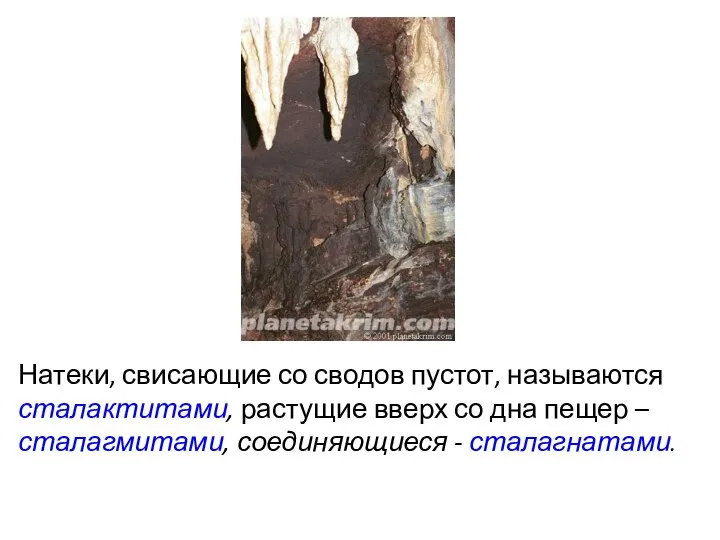 Натеки, свисающие со сводов пустот, называются сталактитами, растущие вверх со дна