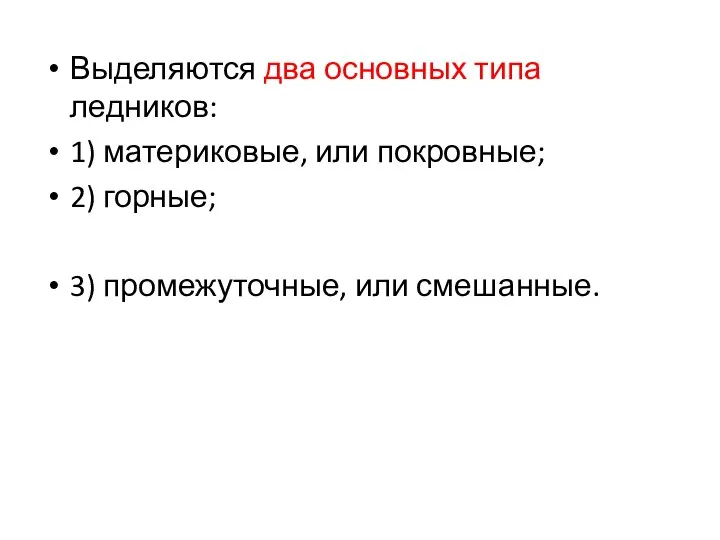 Выделяются два основных типа ледников: 1) материковые, или покровные; 2) горные; 3) промежуточные, или смешанные.