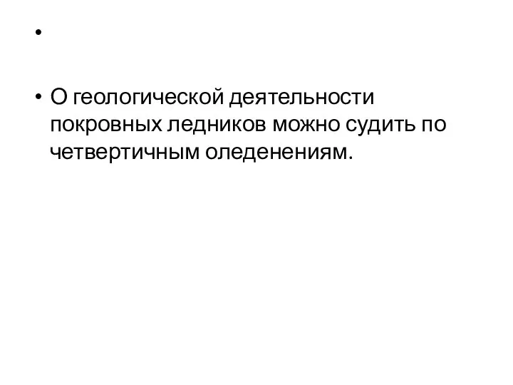 О геологической деятельности покровных ледников можно судить по четвертичным оледенениям.