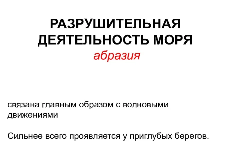 РАЗРУШИТЕЛЬНАЯ ДЕЯТЕЛЬНОСТЬ МОРЯ абразия связана главным образом с волновыми движениями Сильнее всего проявляется у приглубых берегов.