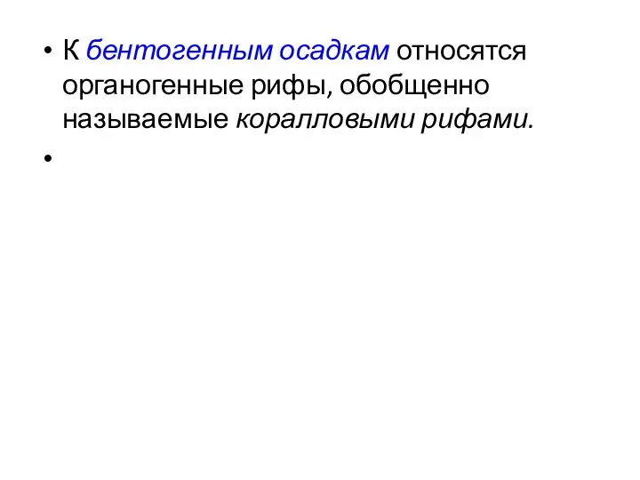 К бентогенным осадкам относятся органогенные рифы, обобщенно называемые коралловыми рифами.