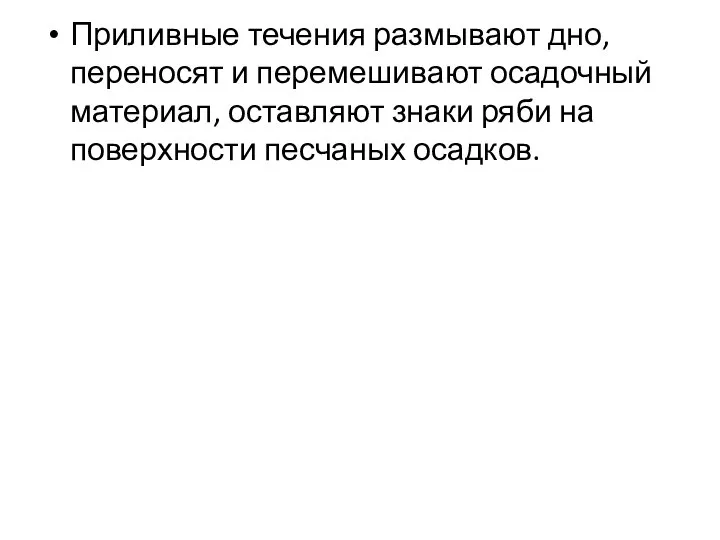 Приливные течения размывают дно, переносят и перемешивают осадочный материал, оставляют знаки ряби на поверхности песчаных осадков.