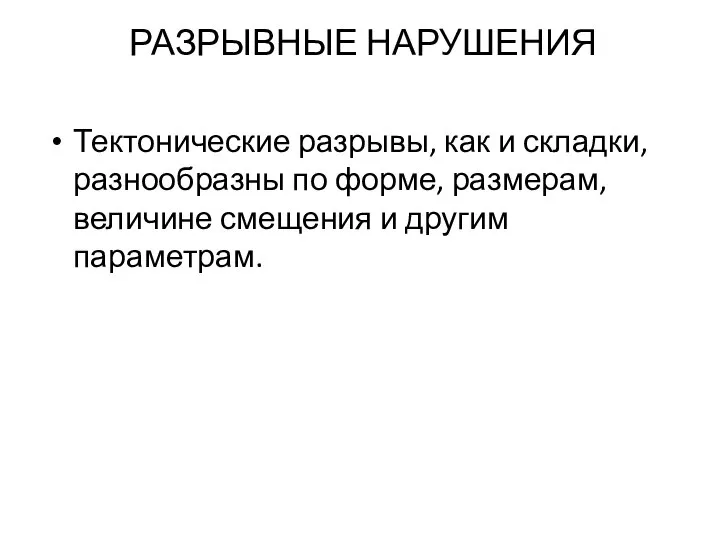 РАЗРЫВНЫЕ НАРУШЕНИЯ Тектонические разрывы, как и складки, разнообразны по форме, размерам, величине смещения и другим параметрам.