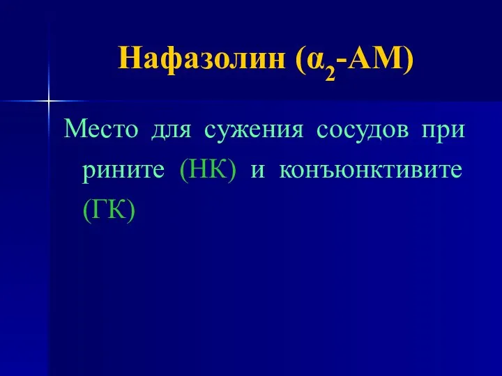 Нафазолин (α2-АМ) Место для сужения сосудов при рините (НК) и конъюнктивите (ГК)