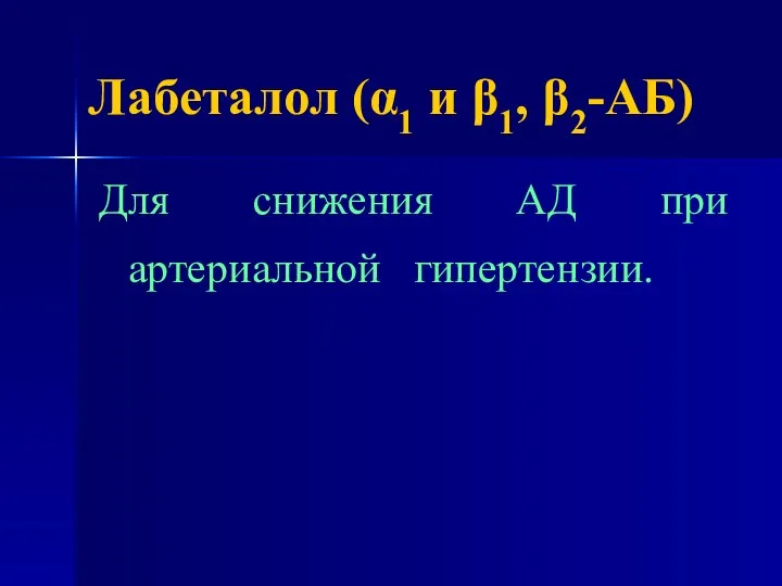 Лабеталол (α1 и β1, β2-АБ) Для снижения АД при артериальной гипертензии.